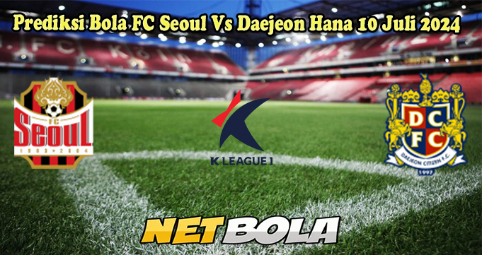 Prediksi Bola FC Seoul Vs Daejeon Hana 10 Juli 2024