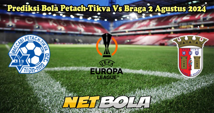 Prediksi Bola Petach-Tikva Vs Braga 2 Agustus 2024