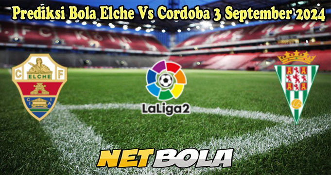 Prediksi Bola Elche Vs Cordoba 3 September 2024