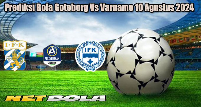 Prediksi Bola Goteborg Vs Varnamo 10 Agustus 2024