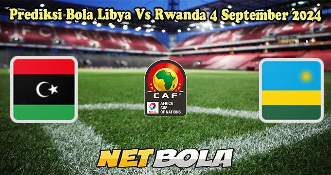 Prediksi Bola Libya Vs Rwanda 4 September 2024