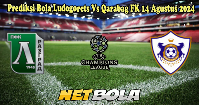 Prediksi Bola Ludogorets Vs Qarabag FK 14 Agustus 2024