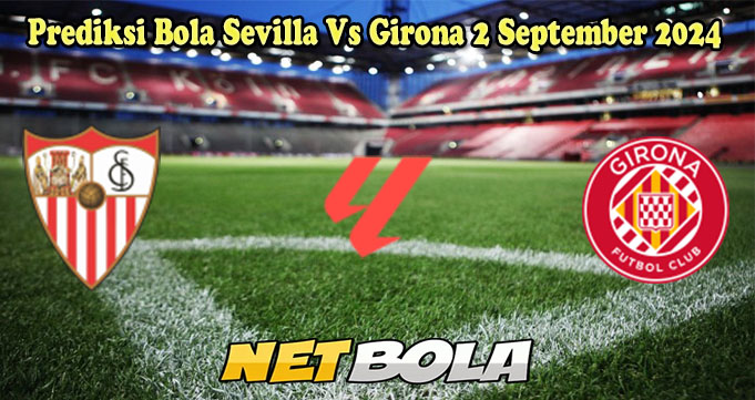 Prediksi Bola Sevilla Vs Girona 2 September 2024