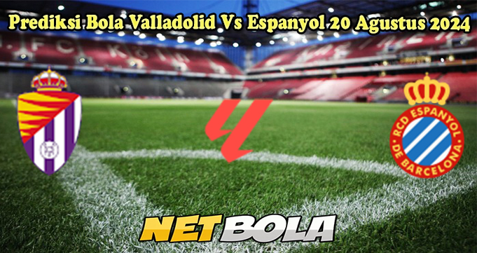 Prediksi Bola Valladolid Vs Espanyol 20 Agustus 2024