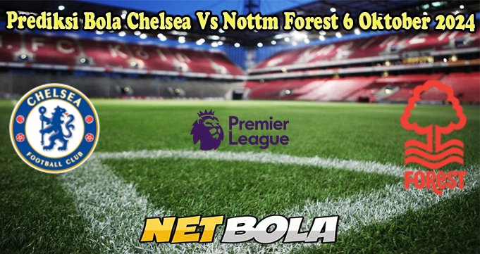 Prediksi Bola Chelsea Vs Nottm Forest 6 Oktober 2024