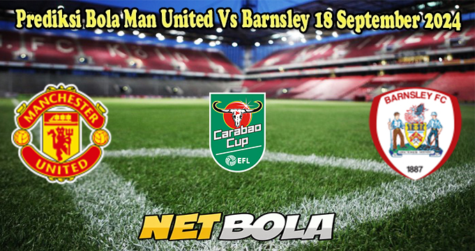 Prediksi Bola Man United Vs Barnsley 18 September 2024