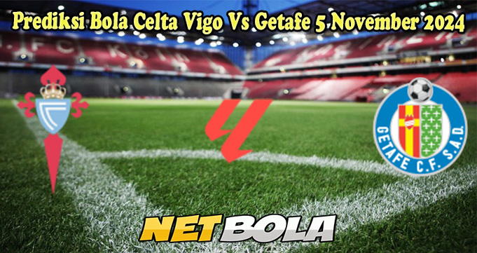 Prediksi Bola Celta Vigo Vs Getafe 5 November 2024