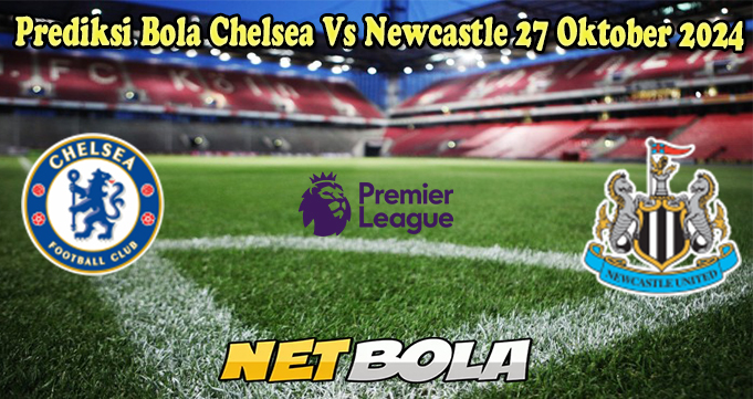 Prediksi Bola Chelsea Vs Newcastle 27 Oktober 2024