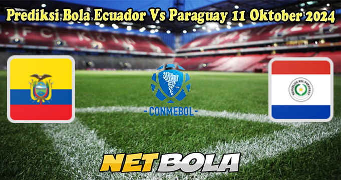 Prediksi Bola Ecuador Vs Paraguay 11 Oktober 2024