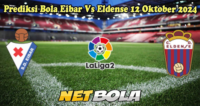 Prediksi Bola Eibar Vs Eldense 12 Oktober 2024