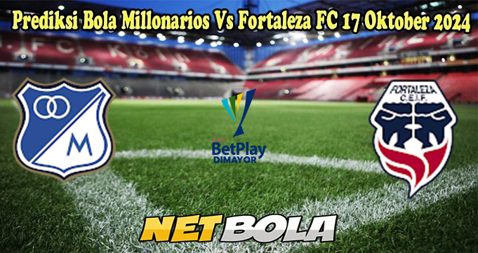 Prediksi Bola Millonarios Vs Fortaleza 17 Oktober 2024