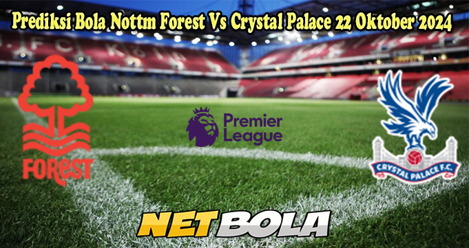 Prediksi Bola Nottm Forest Vs Crystal Palace 22 Oktober 2024