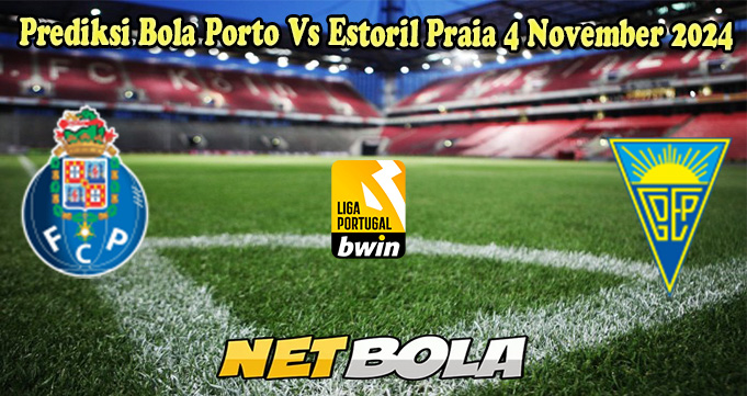 Prediksi Bola Porto Vs Estoril Praia 4 November 2024