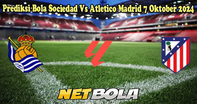 Prediksi Bola Sociedad Vs Atletico Madrid 7 Oktober 2024