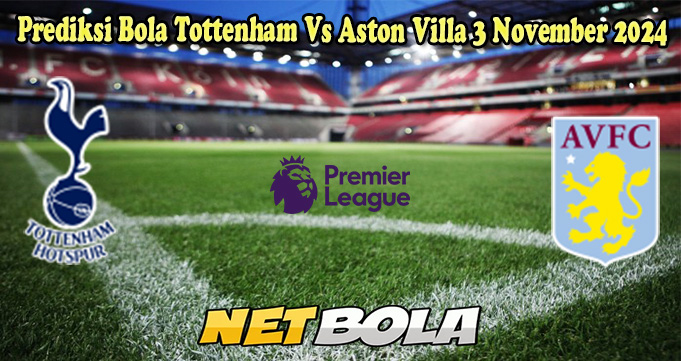 Prediksi Bola Tottenham Vs Aston Villa 3 November 2024