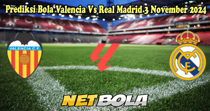 Prediksi Bola Valencia Vs Real Madrid 3 November 2024