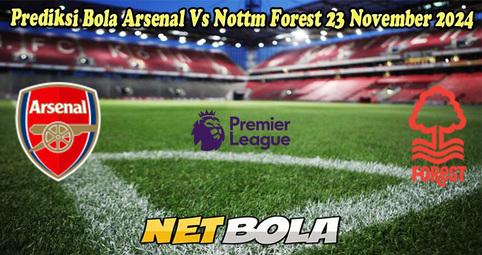 Prediksi Bola Arsenal Vs Nottm Forest 23 November 2024