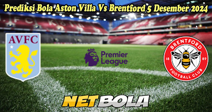 Prediksi Bola Aston Villa Vs Brentford 5 Desember 2024