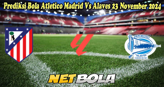 Prediksi Bola Atletico Madrid Vs Alaves 23 November 2024