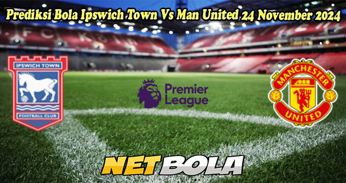 Prediksi Bola Ipswich Town Vs Man United 24 November 2024