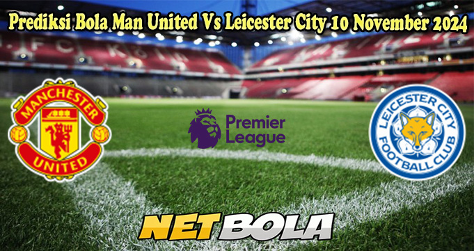 Prediksi Bola Man United Vs Leicester City 10 November 2024