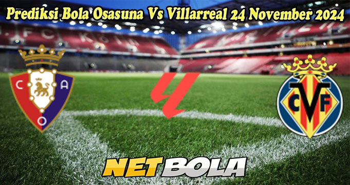 Prediksi Bola Osasuna Vs Villarreal 24 November 2024