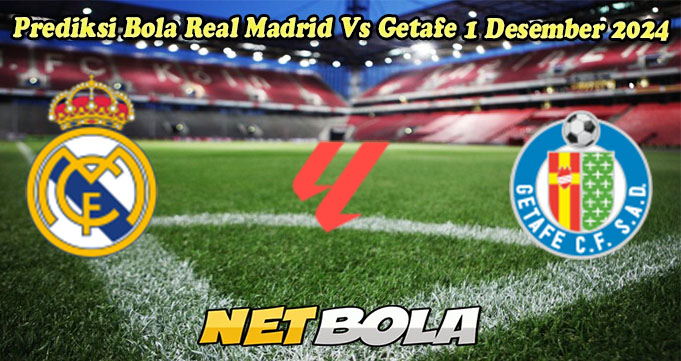 Prediksi Bola Real Madrid Vs Getafe 1 Desember 2024