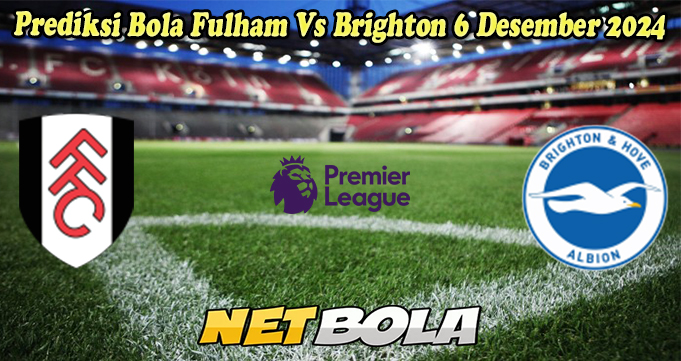 Prediksi Bola Fulham Vs Brighton 6 Desember 2024