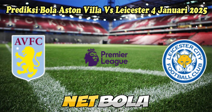 Prediksi Bola Aston Villa Vs Leicester 4 Januari 2025