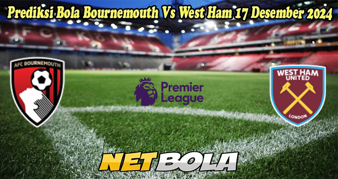 Prediksi Bola Bournemouth Vs West Ham 17 Desember 2024