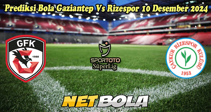 Prediksi Bola Gaziantep Vs Rizespor 10 Desember 2024