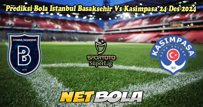 Prediksi Bola Istanbul Basaksehir Vs Kasimpasa 24 Des 2024