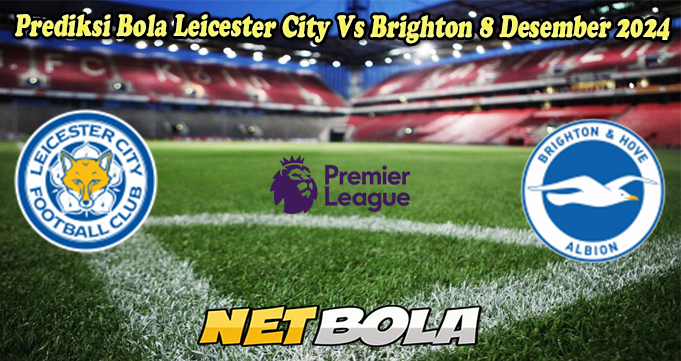 Prediksi Bola Leicester City Vs Brighton 8 Desember 2024