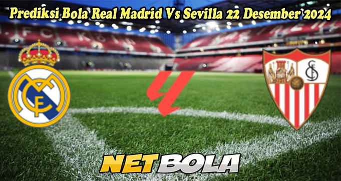 Prediksi Bola Real Madrid Vs Sevilla 22 Desember 2024