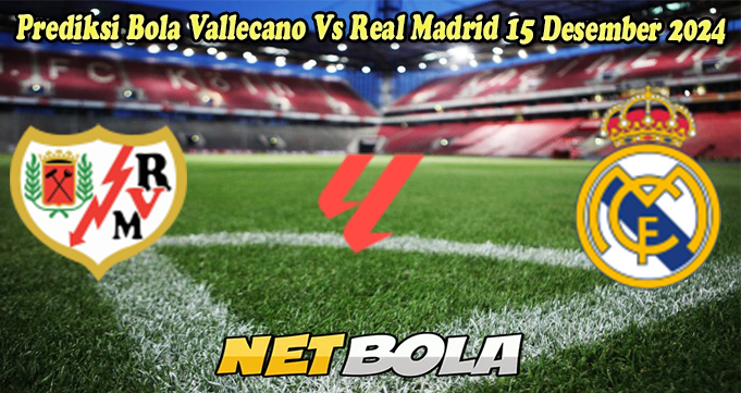 Prediksi Bola Vallecano Vs Real Madrid 15 Desember 2024