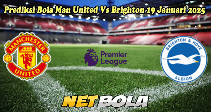 Prediksi Bola Man United Vs Brighton 19 Januari 2025