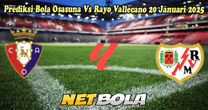 Prediksi Bola Osasuna Vs Rayo Vallecano 20 Januari 2025