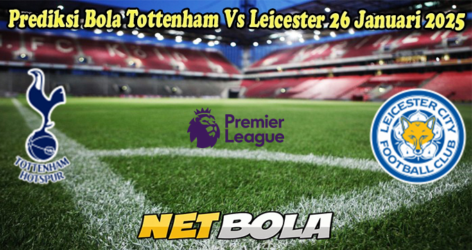 Prediksi Bola Tottenham Vs Leicester 26 Januari 2025