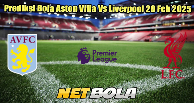 Prediksi Bola Aston Villa Vs Liverpool 20 Feb 2025