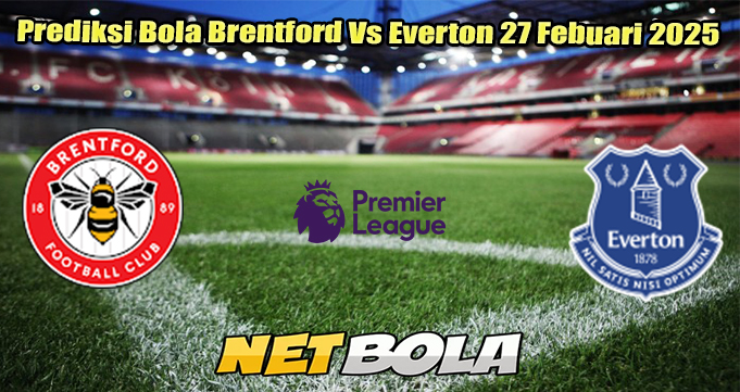 Prediksi Bola Brentford Vs Everton 27 Febuari 2025