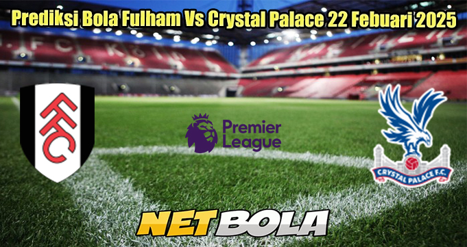 Prediksi Bola Fulham Vs Crystal Palace 22 Febuari 2025