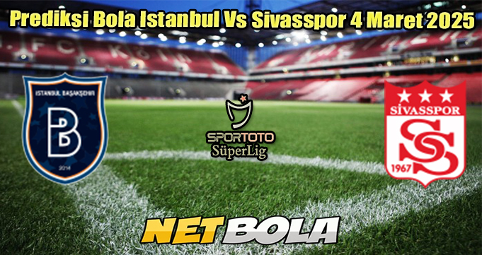 Prediksi Bola Istanbul Vs Sivasspor 4 Maret 2025