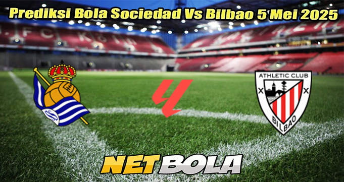 Prediksi Bola Sociedad Vs Bilbao 5 Mei 2025