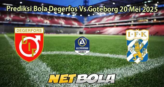 Prediksi Bola Degerfos Vs Goteborg 20 Mei 2025