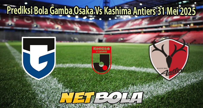 Prediksi Bola Gamba Osaka Vs Kashima Antiers 31 Mei 2025
