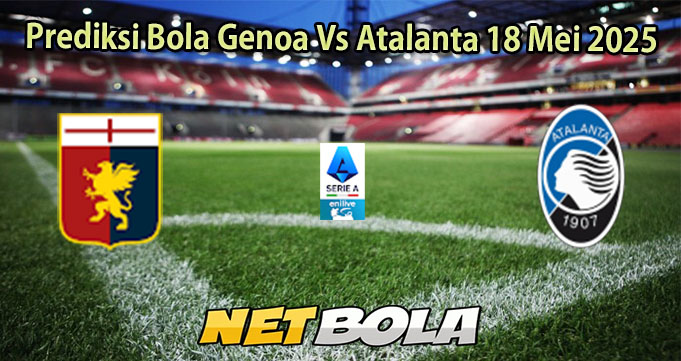 Prediksi Bola Genoa Vs Atalanta 18 Mei 2025