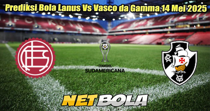 Prediksi Bola Lanus Vs Vasco da Gamma 14 Mei 2025