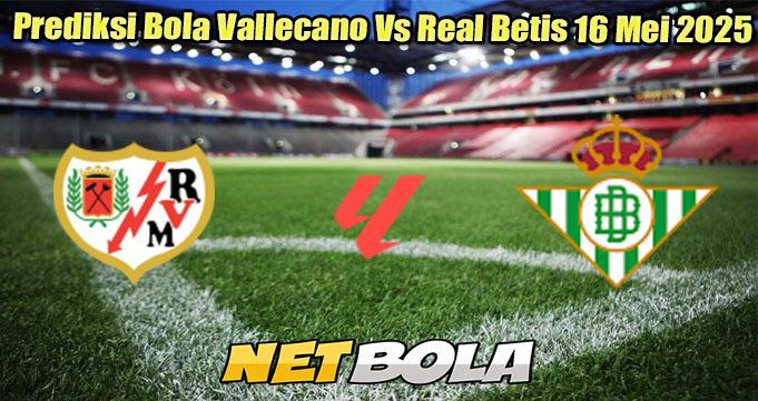 Prediksi Bola Vallecano Vs Real Betis 16 Mei 2025