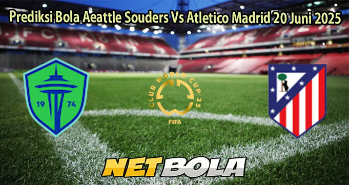 Prediksi Bola Aeattle Souders Vs Atletico Madrid 20 Juni 2025