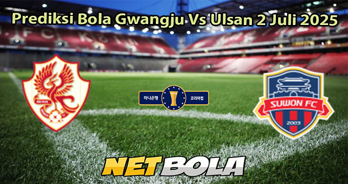 Prediksi Bola Gwangju Vs Ulsan 2 Juli 2025